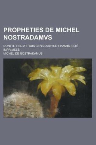 Cover of Propheties de Michel Nostradamvs; Dont Il y En a Trois Cens Qui N'Ont Iamais Este Imprimees