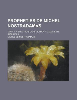 Book cover for Propheties de Michel Nostradamvs; Dont Il y En a Trois Cens Qui N'Ont Iamais Este Imprimees