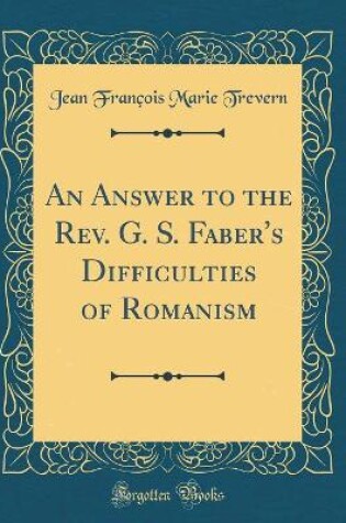 Cover of An Answer to the Rev. G. S. Faber's Difficulties of Romanism (Classic Reprint)