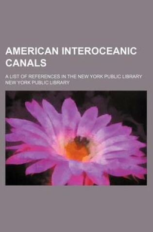 Cover of American Interoceanic Canals; A List of References in the New York Public Library