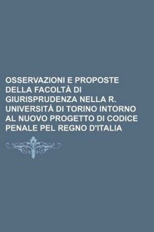 Cover of Osservazioni E Proposte Della Facolta Di Giurisprudenza Nella R. Universita Di Torino Intorno Al Nuovo Progetto Di Codice Penale Pel Regno D'Italia