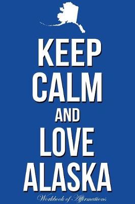 Book cover for Keep Calm Love Alaska Workbook of Affirmations Keep Calm Love Alaska Workbook of Affirmations