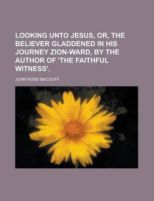 Book cover for Looking Unto Jesus, Or, the Believer Gladdened in His Journey Zion-Ward, by the Author of 'The Faithful Witness'