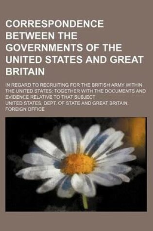 Cover of Correspondence Between the Governments of the United States and Great Britain; In Regard to Recruiting for the British Army Within the United States Together with the Documents and Evidence Relative to That Subject