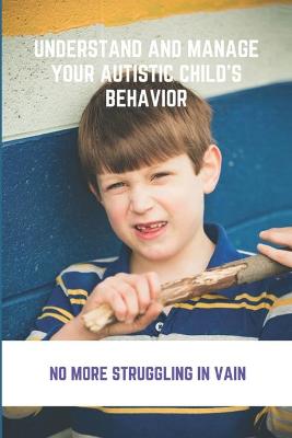 Book cover for Understand And Manage Your Autistic Child's Behavior