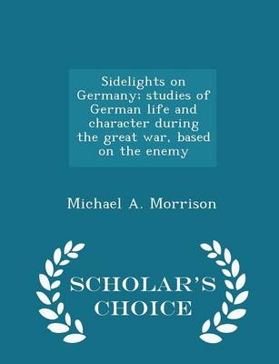 Book cover for Sidelights on Germany; Studies of German Life and Character During the Great War, Based on the Enemy - Scholar's Choice Edition