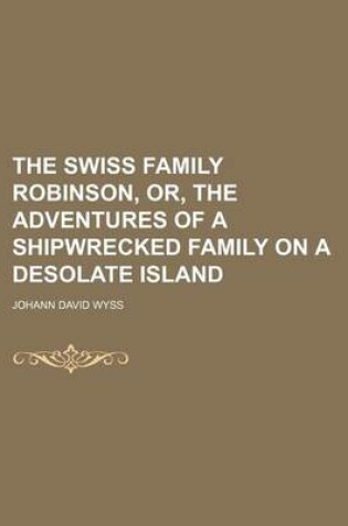 Cover of The Swiss Family Robinson, Or, the Adventures of a Shipwrecked Family on a Desolate Island