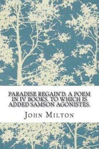Cover of Paradise Regain'd. a Poem in IV Books. to Which Is Added Samson Agonistes.