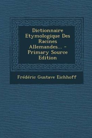 Cover of Dictionnaire Etymologique Des Racines Allemandes... - Primary Source Edition