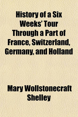 Book cover for History of a Six Weeks' Tour Through a Part of France, Switzerland, Germany and Holland; With Letters Descriptive of a Sail Around the Lake of Geneva,