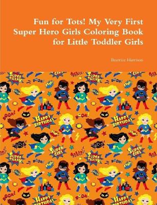 Book cover for Fun for Tots! My Very First Super Hero Girls Coloring Book for Little Toddler Girls