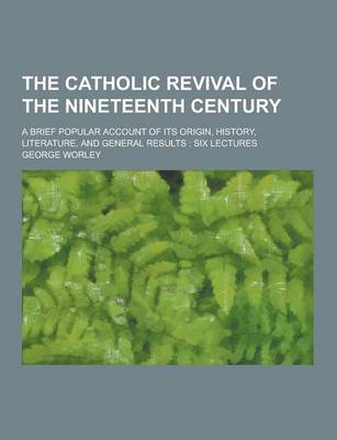 Book cover for The Catholic Revival of the Nineteenth Century; A Brief Popular Account of Its Origin, History, Literature, and General Results