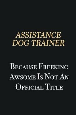 Cover of Assistance Dog Trainer Because Freeking Awsome is not an official title