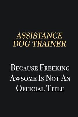 Book cover for Assistance Dog Trainer Because Freeking Awsome is not an official title