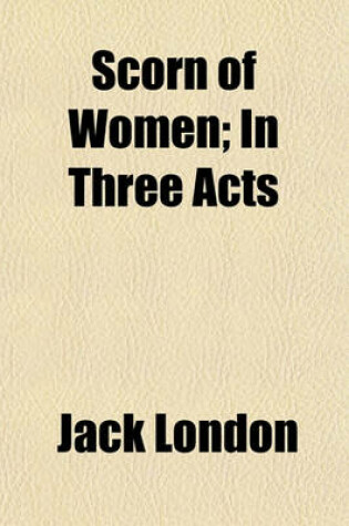 Cover of Scorn of Women; In Three Acts