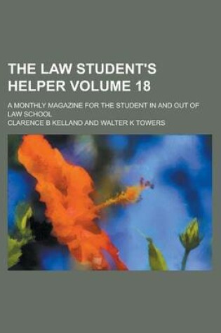 Cover of The Law Student's Helper; A Monthly Magazine for the Student in and Out of Law School Volume 18