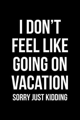 Book cover for I Don't Feel Like Going on Vacation - Sorry Just Kidding