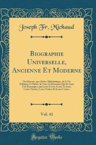 Cover of Biographie Universelle, Ancienne Et Moderne, Vol. 41: Ou Histoire, par Ordre Alphabétique, de la Vie Publique Et Privée de Tous les Hommes Qui Se Sont Fait Remarquer par Leurs Écrits, Leurs Actions, Leurs Talents, Leurs Vertus Et Leurs Crimes