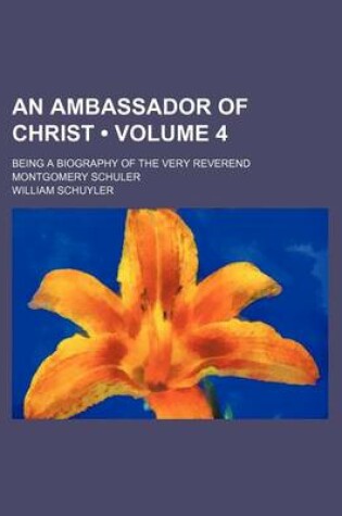 Cover of An Ambassador of Christ (Volume 4); Being a Biography of the Very Reverend Montgomery Schuler