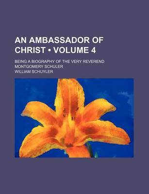 Book cover for An Ambassador of Christ (Volume 4); Being a Biography of the Very Reverend Montgomery Schuler