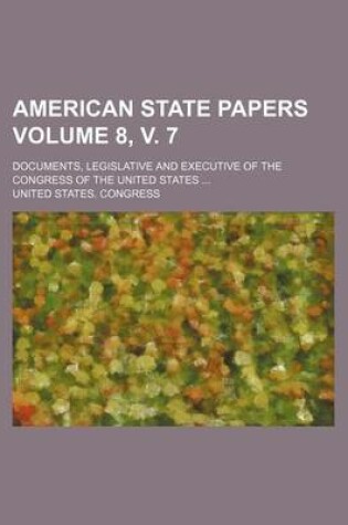 Cover of American State Papers Volume 8, V. 7; Documents, Legislative and Executive of the Congress of the United States