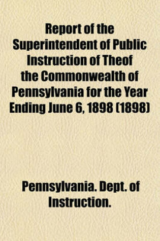 Cover of Report of the Superintendent of Public Instruction of Theof the Commonwealth of Pennsylvania for the Year Ending June 6, 1898 (1898)