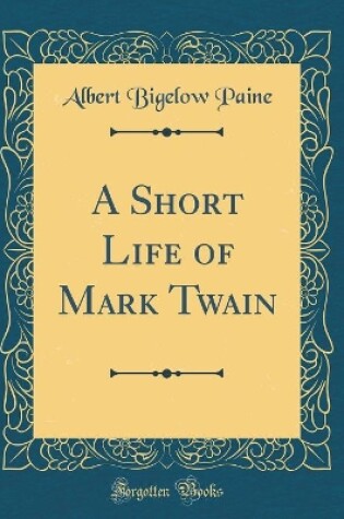 Cover of A Short Life of Mark Twain (Classic Reprint)
