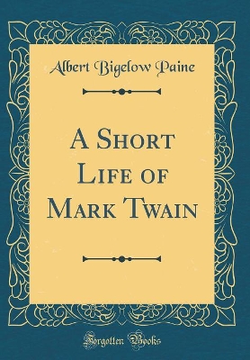 Book cover for A Short Life of Mark Twain (Classic Reprint)