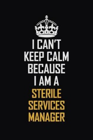 Cover of I Can't Keep Calm Because I Am A Sterile Services Manager