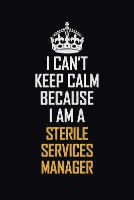 Book cover for I Can't Keep Calm Because I Am A Sterile Services Manager