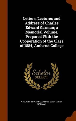 Book cover for Letters, Lectures and Address of Charles Edward Garman; A Memorial Volume, Prepared with the Cooperation of the Class of 1884, Amherst College