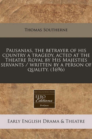 Cover of Pausanias, the Betrayer of His Country a Tragedy, Acted at the Theatre Royal by His Majesties Servants / Written by a Person of Quality. (1696)