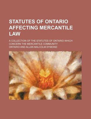 Book cover for Statutes of Ontario Affecting Mercantile Law; A Collection of the Statutes of Ontario Which Concern the Mercantile Community