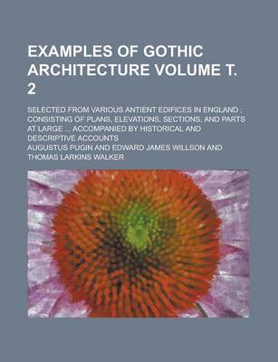 Book cover for Examples of Gothic Architecture; Selected from Various Antient Edifices in England; Consisting of Plans, Elevations, Sections, and Parts at Large ...