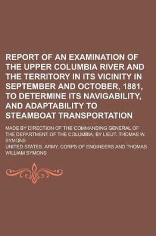 Cover of Report of an Examination of the Upper Columbia River and the Territory in Its Vicinity in September and October, 1881, to Determine Its Navigability, and Adaptability to Steamboat Transportation; Made by Direction of the Commanding