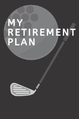 Book cover for M Y R E T I R E M E N T P L A N Golf Log Book