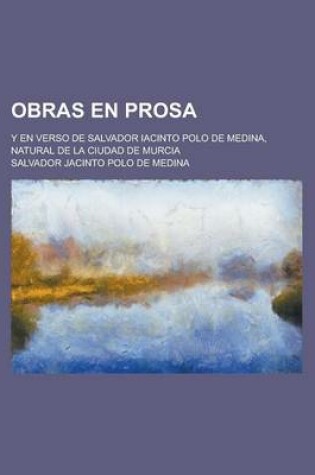 Cover of Obras En Prosa; Y En Verso de Salvador Iacinto Polo de Medina, Natural de La Ciudad de Murcia