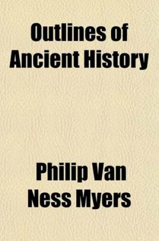 Cover of Outlines of Ancient History; From the Earliest Times to the Fall of the Western Roman Empire, A.D. 476, Embracing the Egyptians, Chalda ANS, Assyrians, Babylonians, Hebrews, Phoenicians, Medes, Persians, Greeks, and Romans Designed for Private Reading and