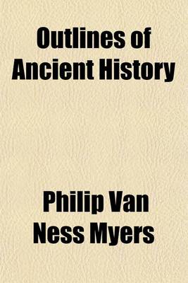 Book cover for Outlines of Ancient History; From the Earliest Times to the Fall of the Western Roman Empire, A.D. 476, Embracing the Egyptians, Chalda ANS, Assyrians, Babylonians, Hebrews, Phoenicians, Medes, Persians, Greeks, and Romans Designed for Private Reading and