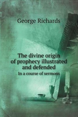 Cover of The Divine Origin of Prophecy Illustrated and Defended in a Course of Sermons