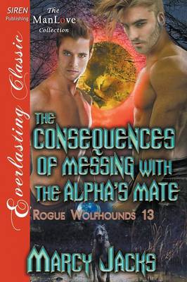 Book cover for The Consequences of Messing with the Alpha's Mate [Rogue Wolfhounds 13] (Siren Publishing Everlasting Classic Manlove)