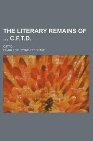 Cover of The Literary Remains of C.F.T.D.; C.F.T.D.