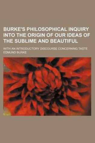 Cover of Burke's Philosophical Inquiry Into the Origin of Our Ideas of the Sublime and Beautiful; With an Introductory Discourse Concerning Taste