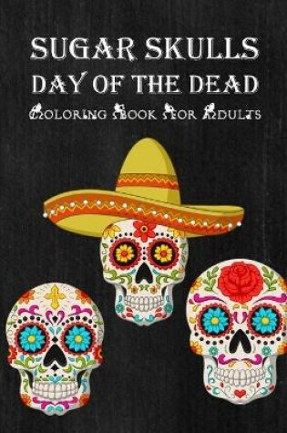 Cover of Sugar Skulls Day Of The Dead Coloring Book For Adults