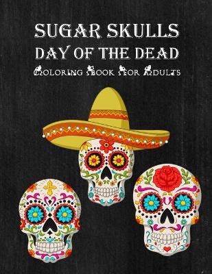 Book cover for Sugar Skulls Day Of The Dead Coloring Book For Adults