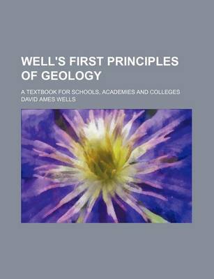 Book cover for Well's First Principles of Geology; A Textbook for Schools, Academies and Colleges