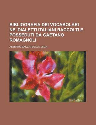 Book cover for Bibliografia Dei Vocabolari Ne' Dialetti Italiani Raccolti E Posseduti Da Gaetano Romagnoli