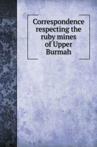 Cover of Correspondence respecting the ruby mines of Upper Burmah