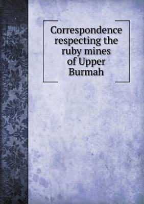 Book cover for Correspondence respecting the ruby mines of Upper Burmah