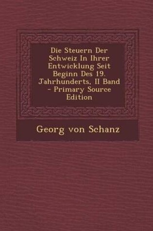 Cover of Die Steuern Der Schweiz in Ihrer Entwicklung Seit Beginn Des 19. Jahrhunderts, II Band - Primary Source Edition